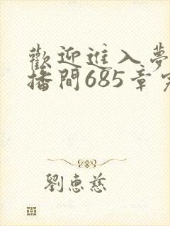 欢迎进入梦魇直播间685章完整版