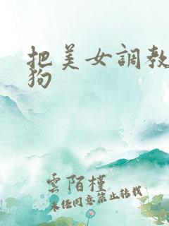 把美女调教成母狗