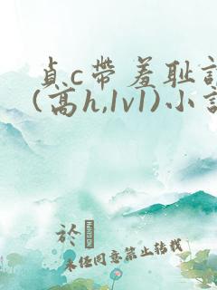 贞c带羞耻调教(高h,1v1)小说