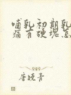 哺乳初期乳房胀痛有硬块怎么办