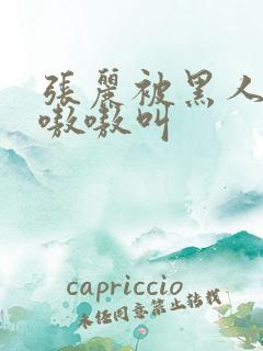 张丽被黑人玩的嗷嗷叫