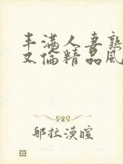 丰满人妻熟妇乱又伦精品风间由美