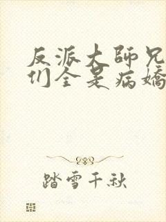 反派大师兄师妹们全是病娇动态漫免费观看