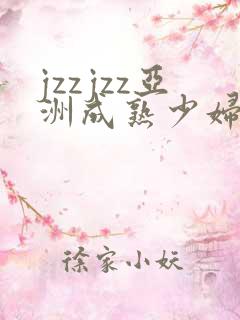 jzzjzz亚洲成熟少妇