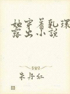 她穿着乳环蒂环露出小说