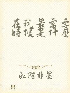 在我最需要你的时候是什么歌