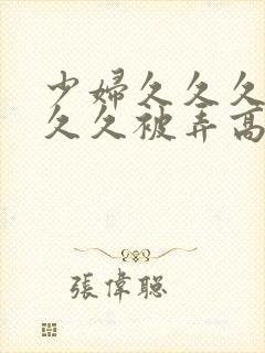 少妇久久久久久久久被弄高潮