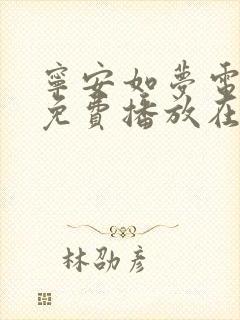 宁安如梦电视剧免费播放在线高清星辰影院