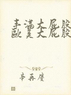 丰满大屁股91欧美大屁股