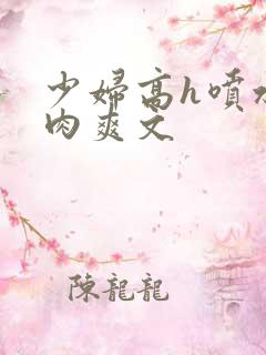 少妇高h喷水荡肉爽文