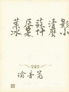 叶辰苏清影秦若冰是什么小说