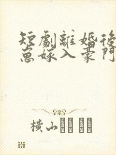 短剧离婚后她带崽嫁入豪门