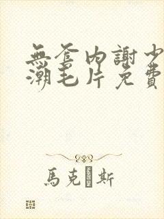 无套内谢少妇高潮毛片免费看