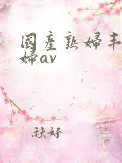 国产熟妇丰满熟妇av