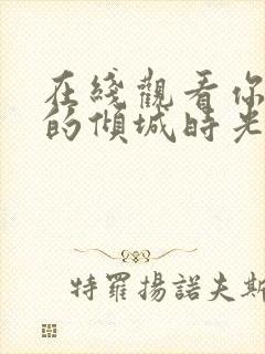 在线观看你和我的倾城时光免费