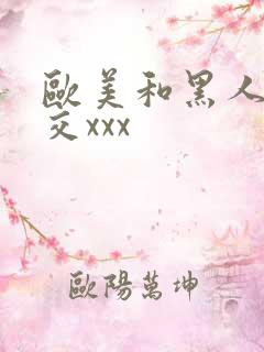 欧美和黑人性猛交xxx