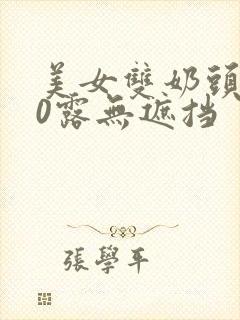 美女双奶头100露无遮挡