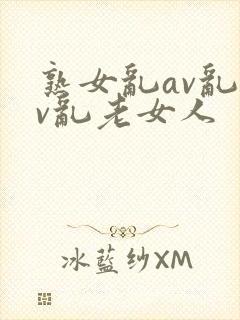 熟女乱av乱av乱老女人