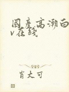 国产高潮白浆av在线