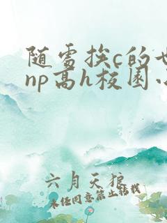 随处挨c的世界np高h校园小说