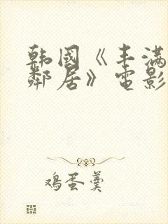 韩国《丰满的女邻居》电影