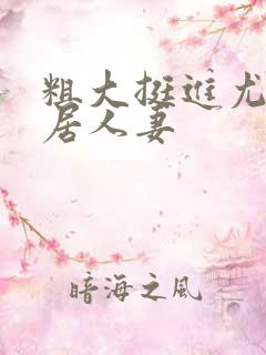 粗大挺进尤物邻居人妻