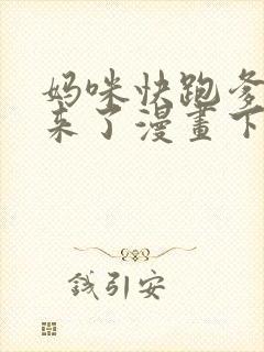 妈咪快跑爹地追来了漫画下拉式免费阅读