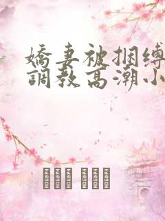 娇妻被捆缚羞耻调教高潮小说