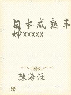 日本成熟丰满熟妇xxxxx