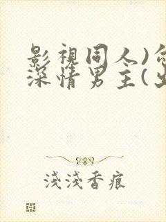 影视同人)勾引深情男主(出轨h)_