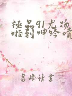 极品91尤物被啪到呻吟喷水