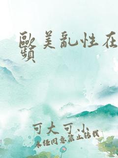 欧美乱性在线视频