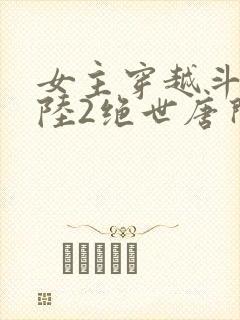 女主穿越斗罗大陆2绝世唐门