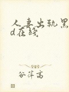 人妻出轨黑人hd在线