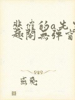 悲催的a先生笔趣阁无弹窗