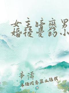 女主暗恋男主先婚后爱的小说