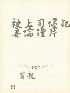 被上司侵犯的人妻伦理片