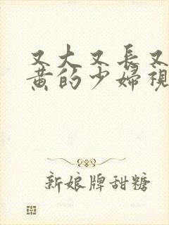 又大又长又粗又黄的少妇视频