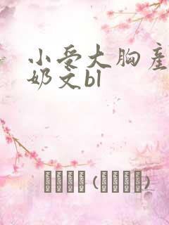 小受大胸产乳涨奶文bl