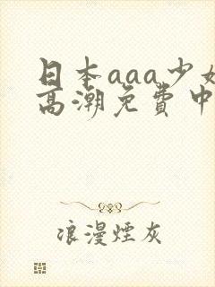 日本aaa少妇高潮免费中国