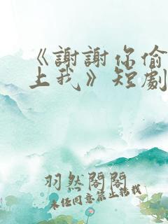 《谢谢你偷偷爱上我》短剧