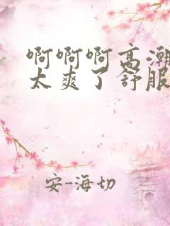 啊啊啊高潮喷水太爽了舒服视频