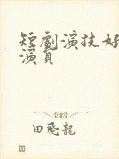 短剧演技好的男演员