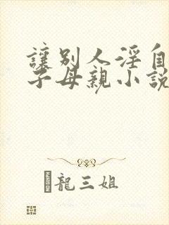 让别人淫自己妻子母亲小说免费阅读