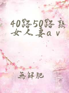 40路50路熟女人妻aⅴ