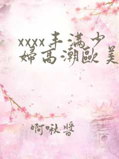 xxxx丰满少妇高潮欧美