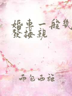 婚车一般几点出发接亲