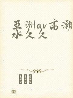 亚洲av高潮喷水久久