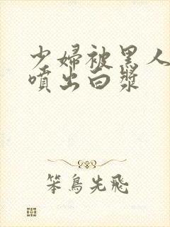 少妇被黑人高潮喷出白浆