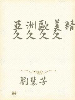 亚洲欧美精品久久久久久